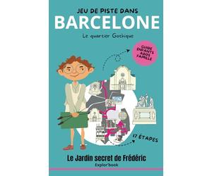 Jeu de piste dans Barcelone - Le quartier Gothique : Le jardin secret de Frédéric (Explor’Book enfants dès 7 ans): Guide enfants, ados famille en 17 étapes