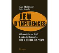 Jeu d'influences: Affaires Cahuzac, DSK, Kerviel, Bettencourt... dans la peau des spin doctors