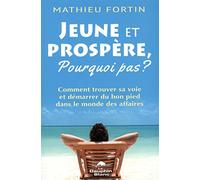 Jeune et prospère, pourquoi pas ? Comment trouver sa voie et démarrer du bon pied dans le monde des affaires