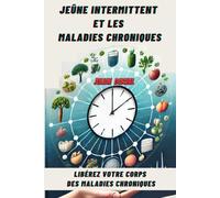 JEÛNE INTERMITTENT ET LES MALADIES CHRONIQUES: Libérez Votre Corps Des Maladies Chroniques