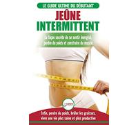 Jeûne Intermittent: Le guide du débutant régime jeûne intermittent - Retarder, ne pas nier la nourriture - Enfin perdre du poids, brûler les graisses (Livre en Français/Intermittent Fasting in French)