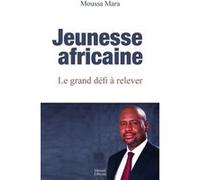 Jeunesse africaine le grand défi à relever Moussa Mara (Auteur)