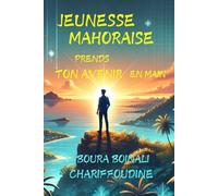 Jeunesse Mahoraise Prends Ton Avenir En Main: Livre pour conseiller la jeunesse à investir dans leur avenir