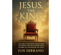 JEUS, THE KING: He Came to Establish His Kingdom on Earth, and He Is Coming Back to Make All Kingdoms His Own