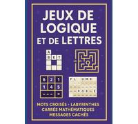 Jeux de Logique et de Lettres: Mots croisés, labyrinthes, carrés mathématiques et messages cachés pour stimuler l’esprit 32 pages