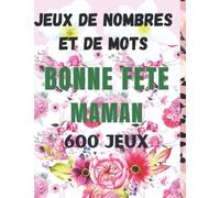 Jeux de Nombres et de Mots - Bonne Fête Maman - 600 Jeux: Cahier d'Activités pour la Fête des Mères (+Règles et Solutions) - Sudoku (Faciles - Moyens ... - Labyrinthes - Mots Mêlés - Nombres Mêlés.