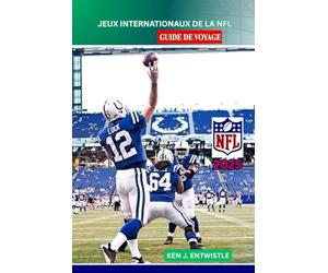 JEUX INTERNATIONAUX DE LA NFL GUIDE DE VOYAGE 2025: Le guide complet des matchs historiques mondiaux de la NFL dans les grandes villes : calendriers, lieux, équipes, voyages et expériences des fans