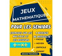 Jeux Mathematiques Pour Les Seniors: 160 Exercices, 4 Niveaux De Difficulté (Facile - Moyem - Difficile - Expert).