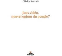Jeux vidéo, nouvel opium du peuple ? Olivier Servais (Auteur)
