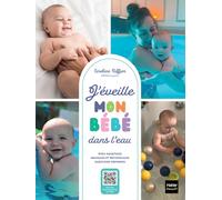 J'éveille mon bébé dans l'eau: Éveil aquatique, sécurité, massages : tout pour profiter des bienfaits de l'eau !