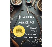 Jewelry Making at Home: Wire, Beads, and Metalwork: Complete Studio Guide to Tools, Techniques, Projects for Rings, Earrings, Bracelets & Pendants From Basics to Pro Finishes
