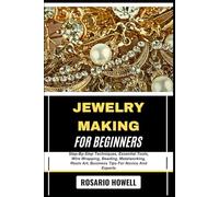 JEWELRY MAKING FOR BEGINNERS: Step-By-Step Techniques, Essential Tools, Wire Wrapping, Beading, Metalworking, Resin Art, Business Tips For Novice And Experts