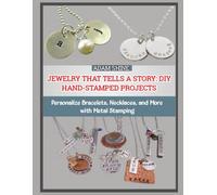 JEWELRY THAT TELLS A STORY: DIY HAND-STAMPED PROJECTS: Personalize Bracelets, Necklaces, and More with Metal Stamping
