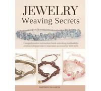 Jewelry Weaving Secrets: Comprehensive instruction book unlocking methods to produce elegant micro macrame accessories with style