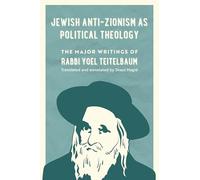 Jewish Anti-Zionism as Political Theology: The Major Writings of Rabbi Yoel Teitelbaum Volume 5