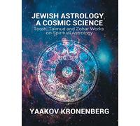 Jewish Astrology, A Cosmic Science: Torah, Talmud and Zohar Works on Spiritual Astrology