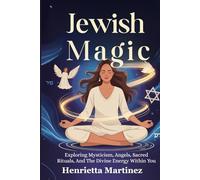 Jewish Magic: Exploring Mysticism, Angels, Sacred Rituals, And The Divine Energy Within You