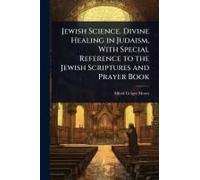 Jewish Science. Divine Healing In Judaism, With Special Reference To The Jewish Scriptures And Prayer Book