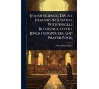 Jewish Science. Divine Healing In Judaism, With Special Reference To The Jewish Scriptures And Prayer Book