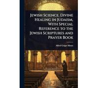 Jewish Science. Divine Healing in Judaism, With Special Reference to the Jewish Scriptures and Prayer Book