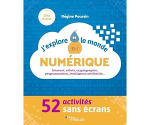 J'explore le monde numérique: 52 activités sans écrans. Internet, robots, cryptographie, programmation, intelligence artificielle...