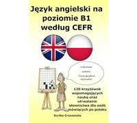 Język angielski na poziomie B1 według CEFR: 120 krzyżówek wspomagających naukę oraz utrwalanie słownictwa dla osób mówiących po polsku
