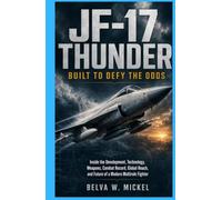 JF-17 Thunder: Built to Defy the Odds: Inside the Development, Technology, Weapons, Combat Record, Global Reach, and Future of a Modern Multirole Fighter