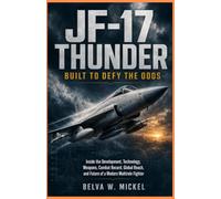 JF-17 Thunder: Built to Defy the Odds: Inside the Development, Technology, Weapons, Combat Record, Global Reach, and Future of a Modern Multirole Fighter