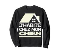 J'habite chez Mon Chien Maison, Je Vis chez Mon Chien Humour Sweatshirt