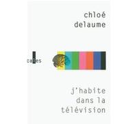 J'habite dans la télévision Chloé Delaume (Auteur)