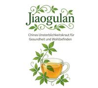 Jiaogulan - Chinas Unsterblichkeitskraut für Gesundheit und Wohlbefinden: Anti-Aging, starkes Immunsystem, innere Balance - Gegen was hilft Jiaogulan? ... und Rezepte für mehr Vitalität im Alltag
