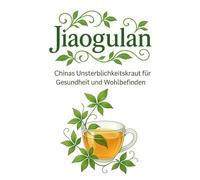 Jiaogulan - Chinas Unsterblichkeitskraut für Gesundheit und Wohlbefinden: Anti-Aging, starkes Immunsystem, innere Balance - Gegen was hilft Jiaogulan? ... und Rezepte für mehr Vitalität im Alltag