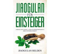 Jiaogulan für Einsteiger: Chinas Anti-Aging - und Alleskönner-Kraut der Unsterblichkeit! Gegen was hilft Jiaogulan? Wirkung, Anwendung, Einnahme, Dosierung und Erfahrungsberichte
