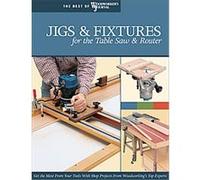 Jigs & Fixtures for the Table Saw and Router, The Best of Woodworker's Journal Series