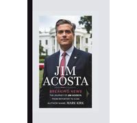JIM ACOSTA: Breaking News - The Journey of Jim Acosta from Reporter to Icon