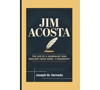 JIM ACOSTA: The Life of a Journalist Who Wouldn’t Back Down-A Biography