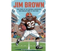 JIM BROWN: The Story of the Football Superstar Who Walked Away at His Peak (An Inspiring Biography For Kids)