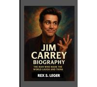 JIM CARREY BIOGRAPHY : THE MAN WHO MADE THE WORLD LAUGH AND THINK: FROM LAUGHTER TO LEGACY