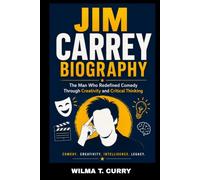 JIM CARREY BIOGRAPHY: THE MAN WHO REDEFINED COMEDY THROUGH CREATIVITY AND CRITICAL THINKING: FROM STAND-UP DREAMS TO GLOBAL STARDOM