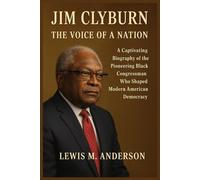Jim Clyburn: The Voice of a Nation: A Captivating Biography of the Pioneering Black Congressman Who Shaped Modern American Democracy