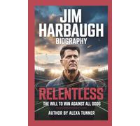 JIM HARBAUGH BIOGRAPHY: RELENTLESS - THE WILL TO WIN AGAINST ALL ODDS
