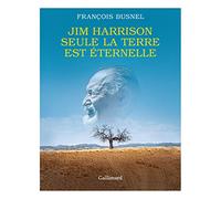 Jim Harrison. Seule la terre est éternelle François Busnel (Auteur)