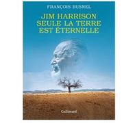 Jim Harrison. Seule la terre est éternelle François Busnel (Auteur)