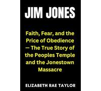 Jim Jones: Faith, Fear, and the Price of Obedience - The True Story of the Peoples Temple and the Jonestown Massacre