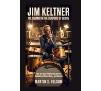 Jim Keltner: The Drummer in the Shadows of Genius: How One Man’s Rhythm Became the Backbone of Rock, Blues, and Beyond