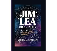 JIM LEA BIOGRAPHY: The Melodies, Mystique, and Mastery of a Rock Legend