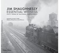 Jim Shaughnessy Essential Witness: Sixty Years of Railroad Photography