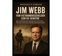Jim Webb: Vom Vietnamkriegshelden zum US-Senator: Die unerzählte Geschichte von Mut, Politik und dem amerikanischen Geist