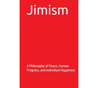 Jimism: A Philosophy of Peace, Human Progress, and Individual Happiness