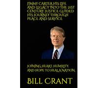 JIMMY CARTER HIS LIFE AND LEGACY INTO THE 21ST CENTURY: JUSTICE GUIDED HIS JOURNEY THROUGH PEACE AND SERVICE: JOINING HEART, HUMILITY, AND HOPE TO HEAL A NATION